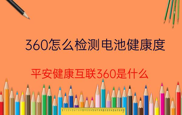 360怎么检测电池健康度 平安健康互联360是什么？